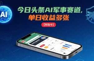 今日头条AI军事赛道，单日收益多张 ，手机可做【附指令】-麦资源网