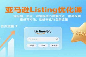 亚马逊Listing优化课：标题、卖点、详情等，高权重撰写方法，提转化与自然流量-麦资源网