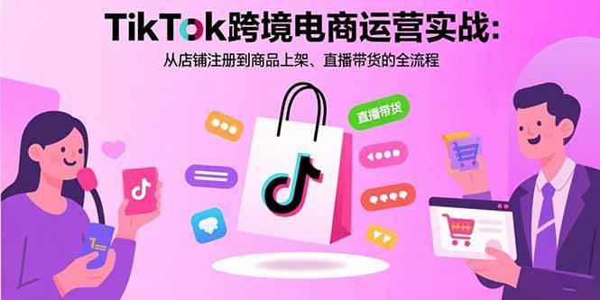 图片[1]-（15808期）TikTok跨境电商运营实战：从店铺注册到商品上架、直播带货的全流程