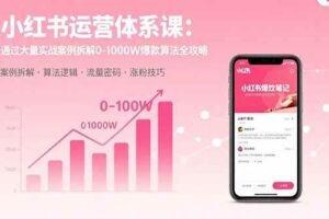 （15792期）小红书运营体系课：通过大量实战案例拆解0-1000W爆款算法全攻略-麦资源网