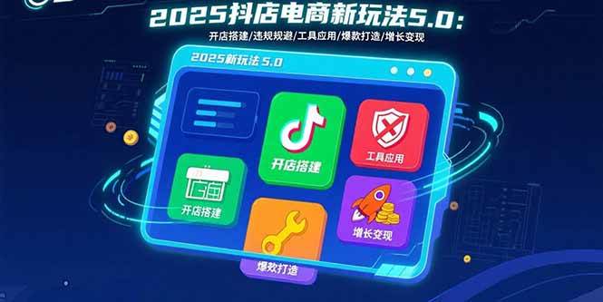 图片[1]-（15796期）2025抖店电商新玩法5.0：开店搭建/违规规避/工具应用,快速掌握基础运营…