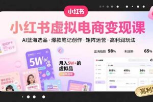 （15673期）小红书虚拟电商变现课，AI蓝海选品，爆款笔记创作，矩阵运营，高利润玩法-麦资源网