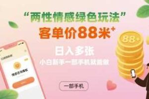 两性情感绿色玩法，客单价88米 日入多张，小白新手一部手机就能做-麦资源网