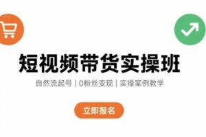 短视频带货实操班，自然流电商快速起号，实现轻松带货变现-麦资源网