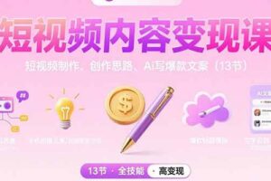 （15581期）短视频内容变现课：短视频制作、创作思路、Ai写爆款文案（13节）-麦资源网