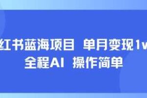 小红书蓝海项目 单月变现1w+ 全程AI 操作简单-麦资源网