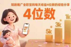 短剧推广全职宝妈每天收益4位数的经验分享-麦资源网