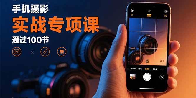 图片[1]-（15867期）手机摄影实战专项课：通过100节实操课程实现从入门到精通的技能进阶