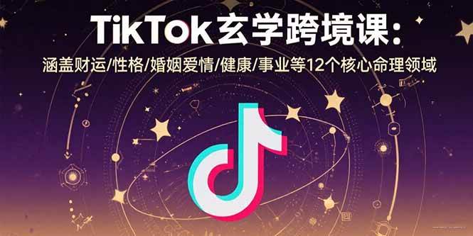 图片[1]-（15713期）TikTok玄学跨境课：涵盖财运/性格/婚姻爱情/健康/事业等12个核心命理领域