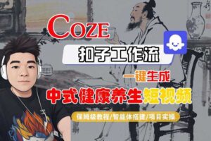 Coze扣子工作流一键生成中式健康养生短视频，保姆级教程-智能体搭建-项目实操-麦资源网