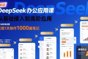 (15754期)DeepSeek办公应用课:从基础接入到高阶应用,实现1天制作1000篇笔记-麦资源网