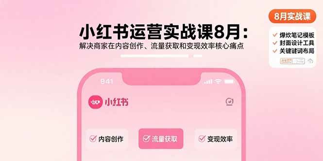 图片[1]-（15822期）小红书运营实战课8月：解决商家在内容创作、流量获取和变现效率核心痛点