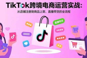 (15808期)TikTok跨境电商运营实战:从店铺注册到商品上架、直播带货的全流程-麦资源网