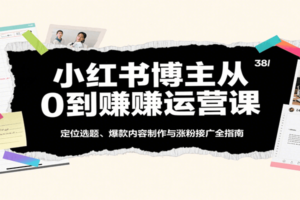 小红书博主从0到赚运营课：定位选题、爆款内容制作与涨粉接广全指南-麦资源网