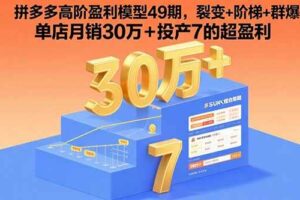 （15832期）拼多多高阶盈利模型49期，裂变+阶梯+群爆  单店月销30万+投产7的超盈利-麦资源网