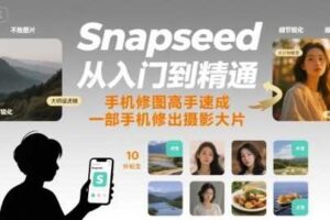 Snapseed从入门到精通，手机修图高手速成，一部手机就能修出摄影大片-麦资源网