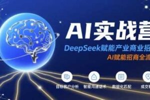 AI实战营：DeepSeek赋能产业商业招商，AI赋能招商全流程-麦资源网