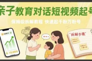 亲子教育对话短视频起号，保姆级拆解教程，快速起千粉万粉号-麦资源网