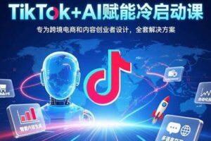 （15561期）TikTok+AI赋能冷启动课：专为跨境电商和内容创业者设计，全套解决方案-麦资源网