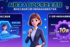 （15699期）AI数字人自动化带货全流程：黑科技工具应用 日更10条的自动化视频生产体系-麦资源网