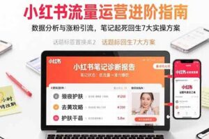 (15827期)小红书流量运营进阶指南,数据分析与涨粉引流,笔记起死回生7大实操方案-麦资源网