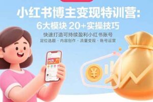 （15775期）小红书博主变现特训营：6大模块20+实操技巧 快速打造可持续盈利小红书账号-麦资源网