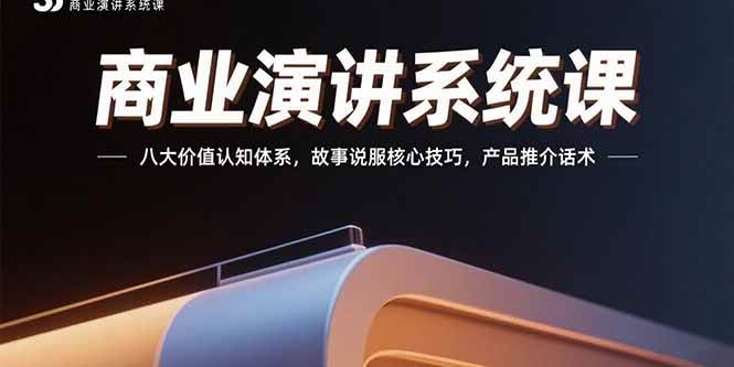 图片[1]-（15558期）商业演讲系统课：八大价值认知体系，故事说服核心技巧，产品推介话术
