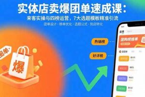 （15834期）实体店卖爆团单速成课：来客实操与四榜运营，7大选题模板精准引流-麦资源网
