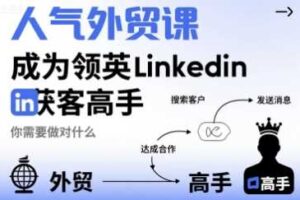 人气外贸课-成为领英Linkedin获客高手，你需要做对什么-麦资源网