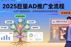 （15608期）2025巨量AD推广全流程，从开户到投放优化，实现本地实体业务高效获客-麦资源网