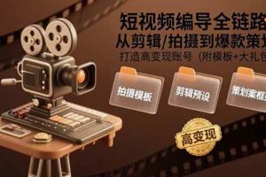 （15600期）短视频编导全链路：从剪辑/拍摄到爆款策划,打造高变现账号(附模板+大礼包)-麦资源网