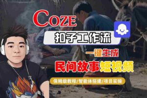 Coze扣子工作流一键生成民间故事短视频,保姆级教程-智能体搭建-项目实操-麦资源网