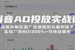 抖音AD投放实战课，深度拆解巨量广告潜规则与暴利技术，实现广告ROI300%+可持续暴利-麦资源网