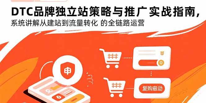 图片[1]-（15818期）DTC品牌独立站策略与推广实战指南，系统讲解从建站到流量转化的全链路运营