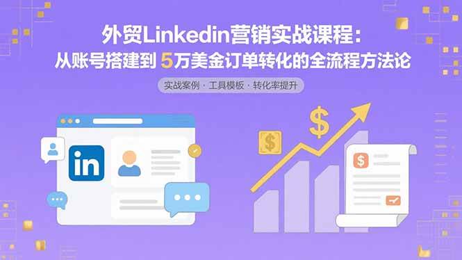 图片[1]-（15766期）外贸LinkedIn营销实战课程：从账号搭建到5万美金订单转化的全流程方法论