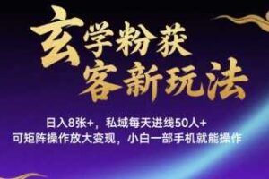 玄学粉获客新玩法日入8张+， 私域每天进线50人+，可矩阵操作放大变现，小白一部手机就能操作-麦资源网