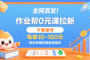 作业帮0元课拉新，不看留存，每单10~160元，转化率越高佣金率越高。-麦资源网