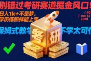 别错过考研赛道掘金风口！日入 1k + 不是梦，学历低照样能上手，保姆式教学包会，不学太可惜【揭秘】-麦资源网