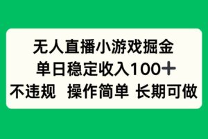 （15848期）无人直播小游戏掘金，单日稳定收入100+，不违规操作简单 长期可做-麦资源网