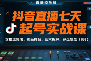 抖音直播七天起号实战课：含推流算法、选品排品、话术拆解、罗盘复盘（8月）-麦资源网