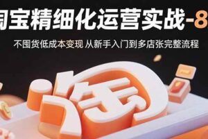 （15739期）淘宝精细化运营实战-8月：不囤货低成本变现 从新手入门到多店扩张完整流程-麦资源网