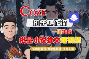 COZE扣子工作流一键生成批量小说推文短视频，保姆级教程-智能体搭建-项目实操-麦资源网