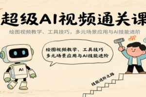 超级AI视频通关课：绘图视频教学、工具技巧，多元场景应用与AI技能进阶-麦资源网