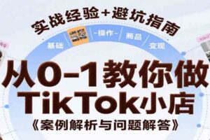 从0-1教你做TikTok小店，基础认知、小店操作、选品及变现等，附案例与常见问题解答-麦资源网