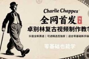 全网首发，卓别林复古视频制作教学，抖音全新赛道，可以进精选签独家，适合零基础新手操作-麦资源网