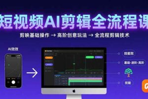（15647期）短视频AI剪辑技能，从剪映基础操作到高阶创意玩法，全流程剪辑技术-麦资源网