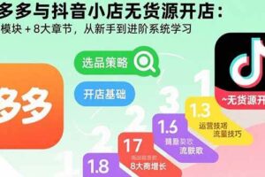（15805期）拼多多与抖音小店无货源开店：五大模块+8大章节，从新手到进阶系统学习-麦资源网
