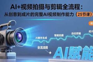 （15612期）AI+视频拍摄与剪辑全流程：从创意到成片的完整AI视频制作能力（25节课）-麦资源网