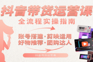 抖音带货运营课：含账号搭建、剪映运用、好物推荐、团购达人等内容，教你玩转抖音-麦资源网
