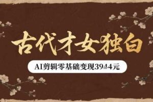 古代才女独白视频新玩法单条视频变现多张，AI剪辑零基础即可上手-麦资源网